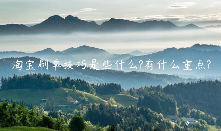 淘寶刷單技巧是些什么?有什么重點(diǎn)?